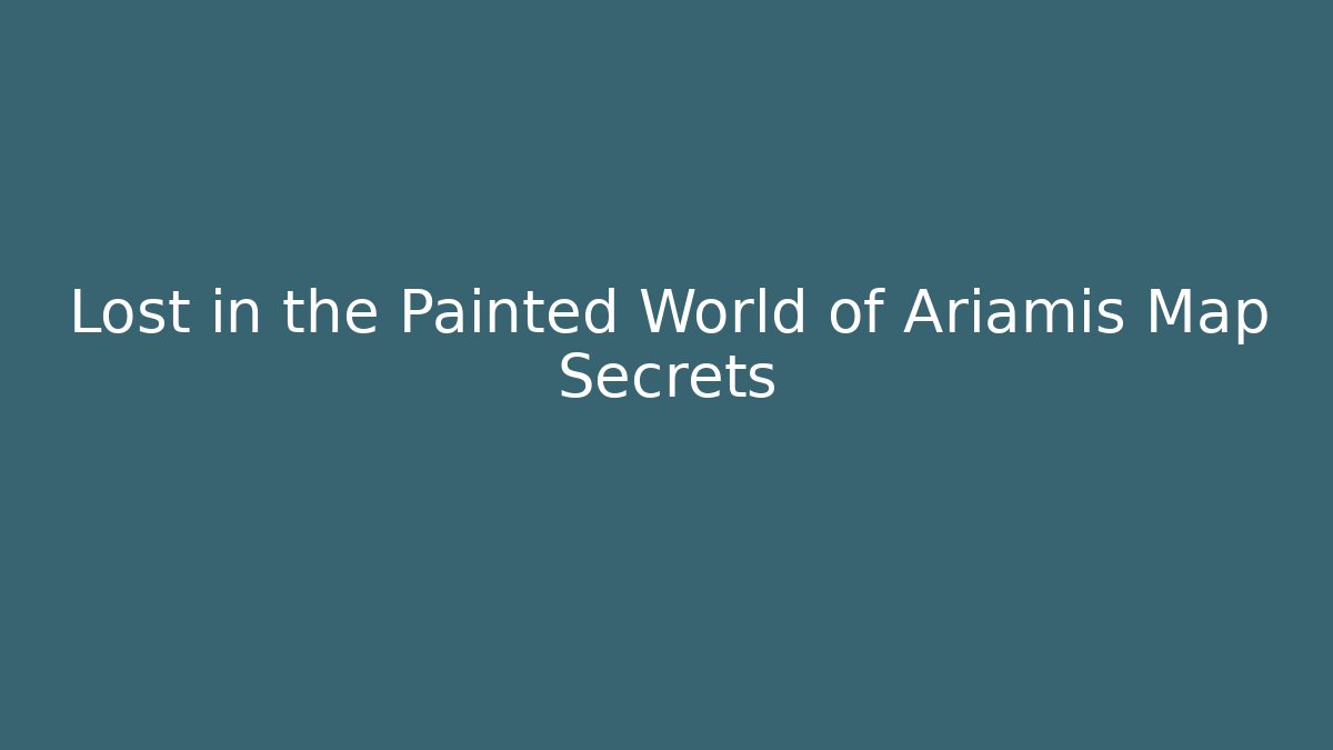 Lost in the Painted World of Ariamis Map Secrets