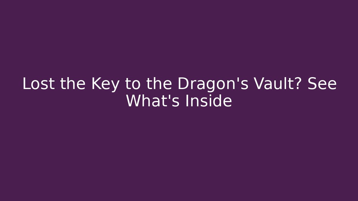 Lost the Key to the Dragon's Vault? See What's Inside