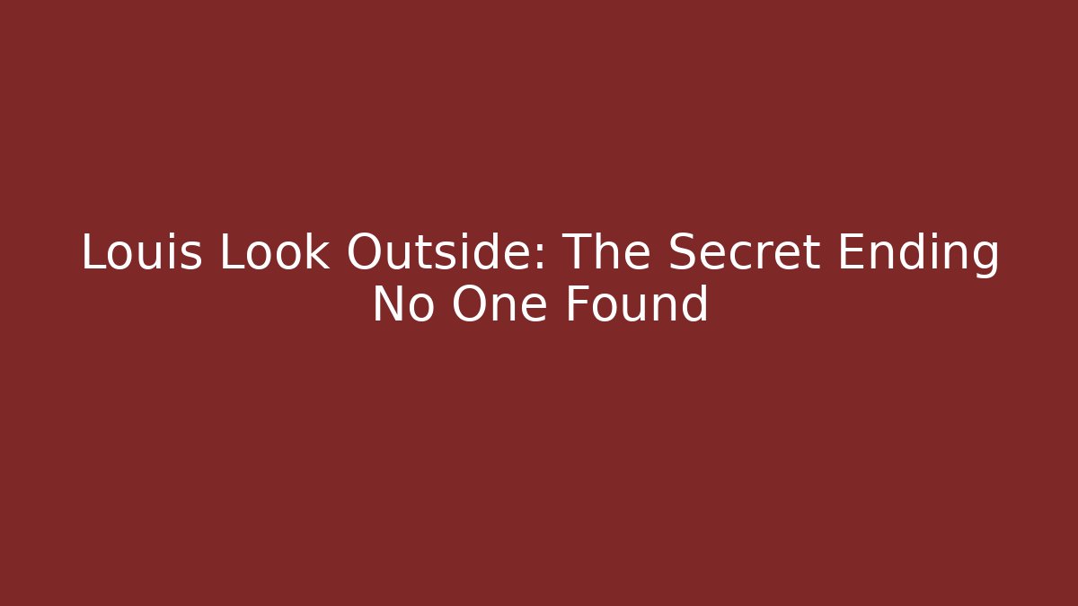 Louis Look Outside: The Secret Ending No One Found