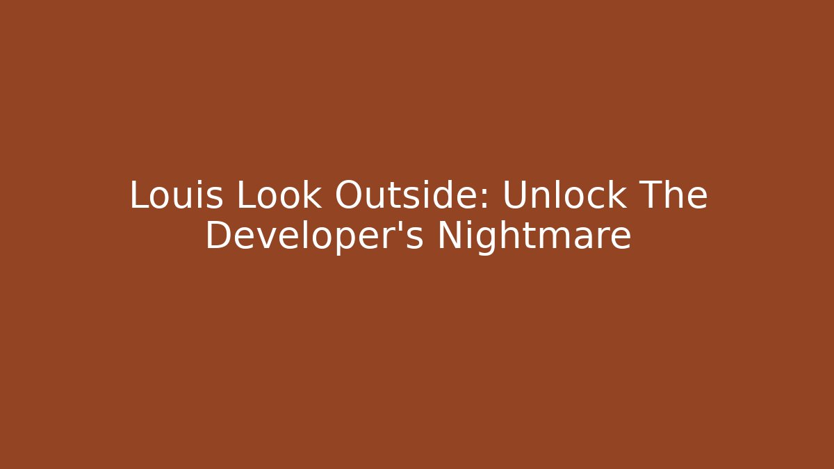 Louis Look Outside: Unlock The Developer’s Nightmare