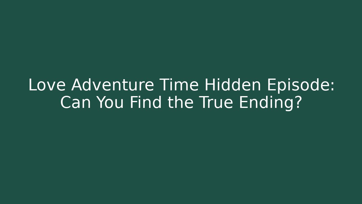 Love Adventure Time Hidden Episode: Can You Find the True Ending?