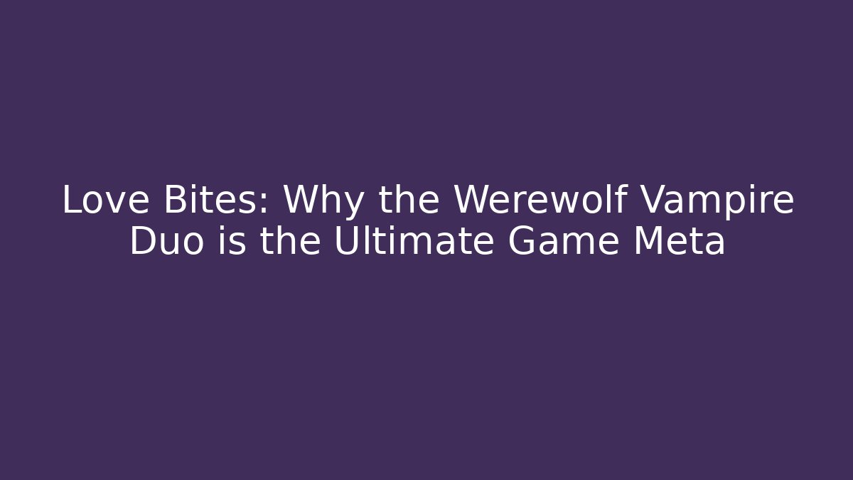 Love Bites: Why the Werewolf Vampire Duo is the Ultimate Game Meta