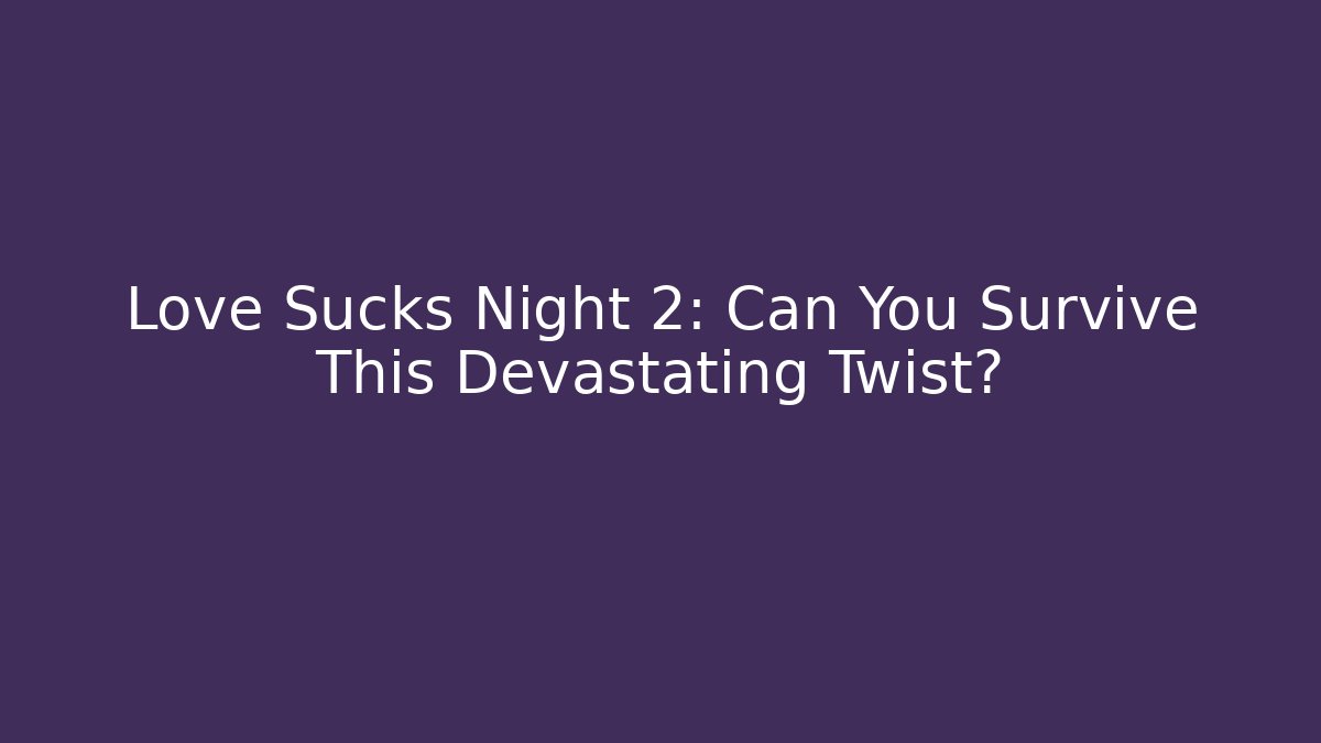 Love Sucks Night 2: Can You Survive This Devastating Twist?
