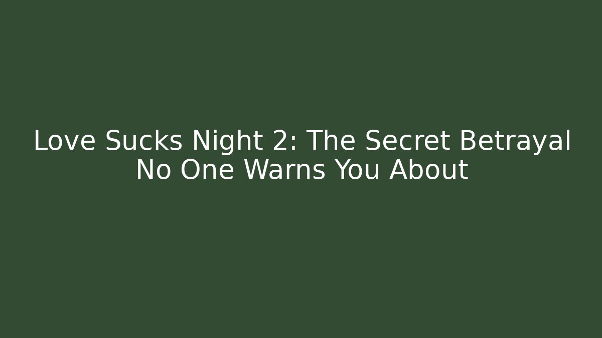 Love Sucks Night 2: The Secret Betrayal No One Warns You About
