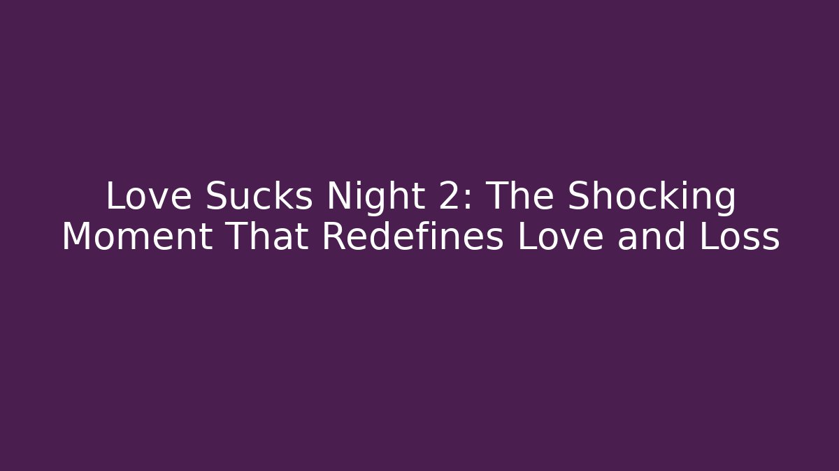 Love Sucks Night 2: The Shocking Moment That Redefines Love and Loss