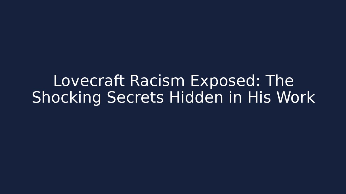 Lovecraft Racism Exposed: The Shocking Secrets Hidden in His Work