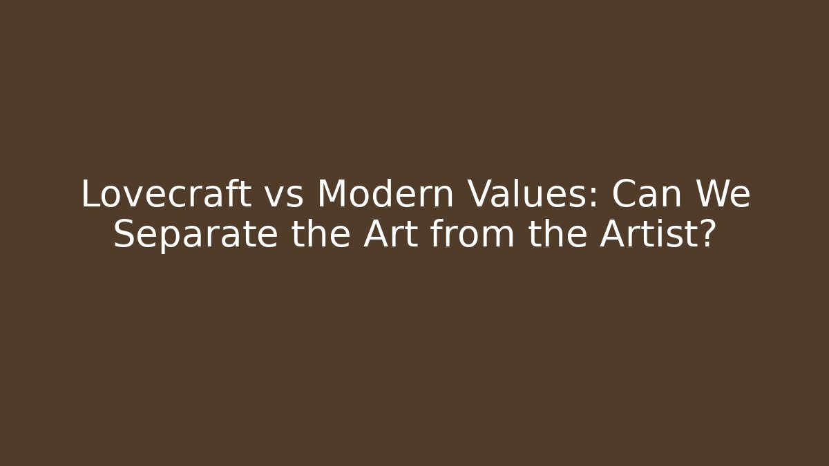 Lovecraft vs Modern Values: Can We Separate the Art from the Artist?
