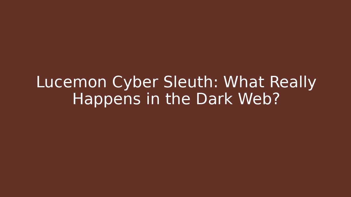 Lucemon Cyber Sleuth: What Really Happens in the Dark Web?