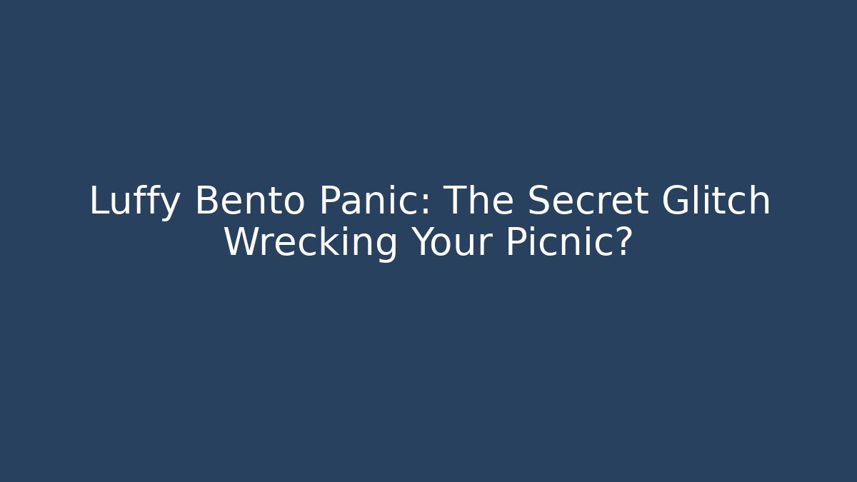 Luffy Bento Panic: The Secret Glitch Wrecking Your Picnic?