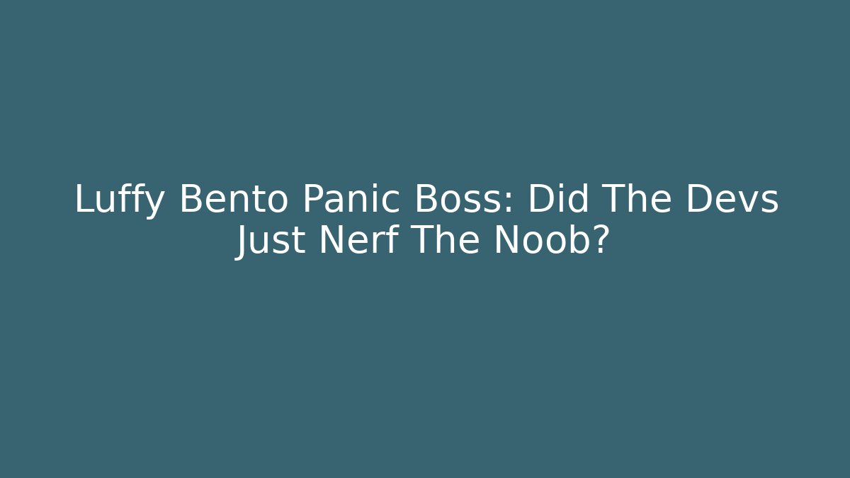 Luffy Bento Panic Boss: Did The Devs Just Nerf The Noob? - Celivion