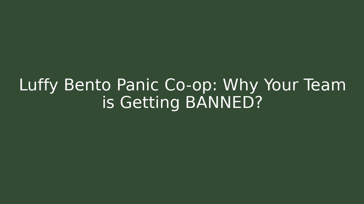 Luffy Bento Panic Co-op: Why Your Team is Getting BANNED?