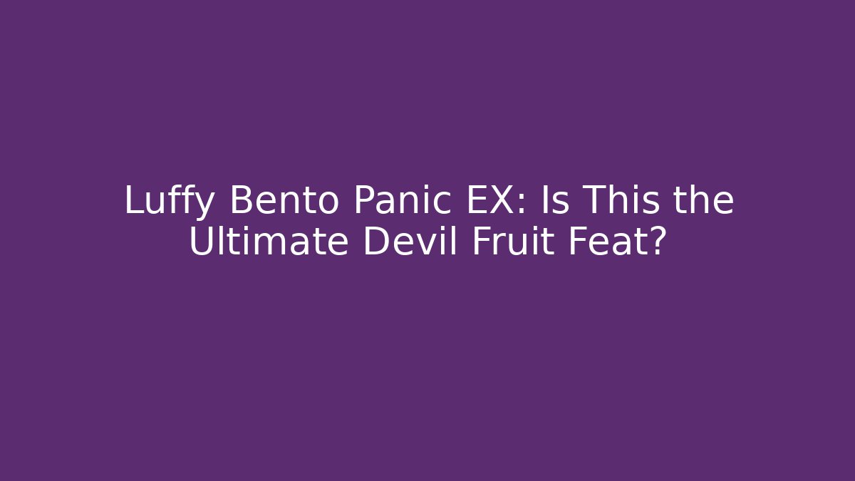 Luffy Bento Panic EX: Is This the Ultimate Devil Fruit Feat?