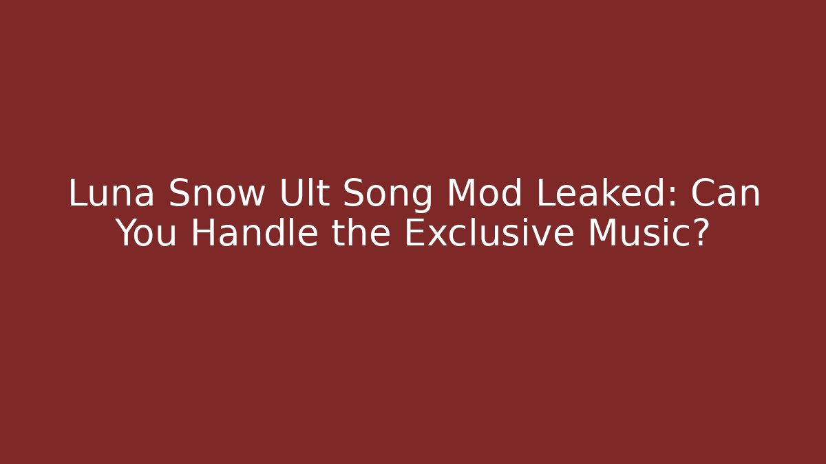 Luna Snow Ult Song Mod Leaked: Can You Handle the Exclusive Music?