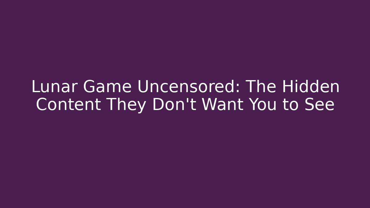 Lunar Game Uncensored: The Hidden Content They Don’t Want You to See