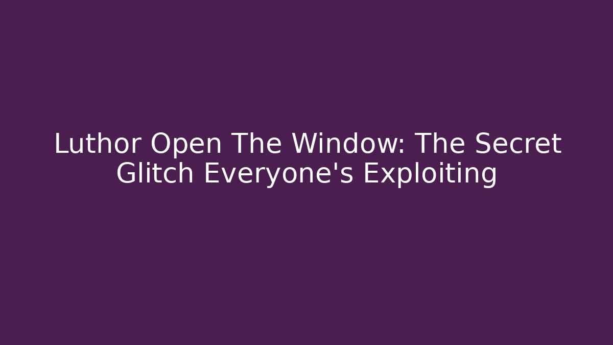 Luthor Open The Window: The Secret Glitch Everyone's Exploiting