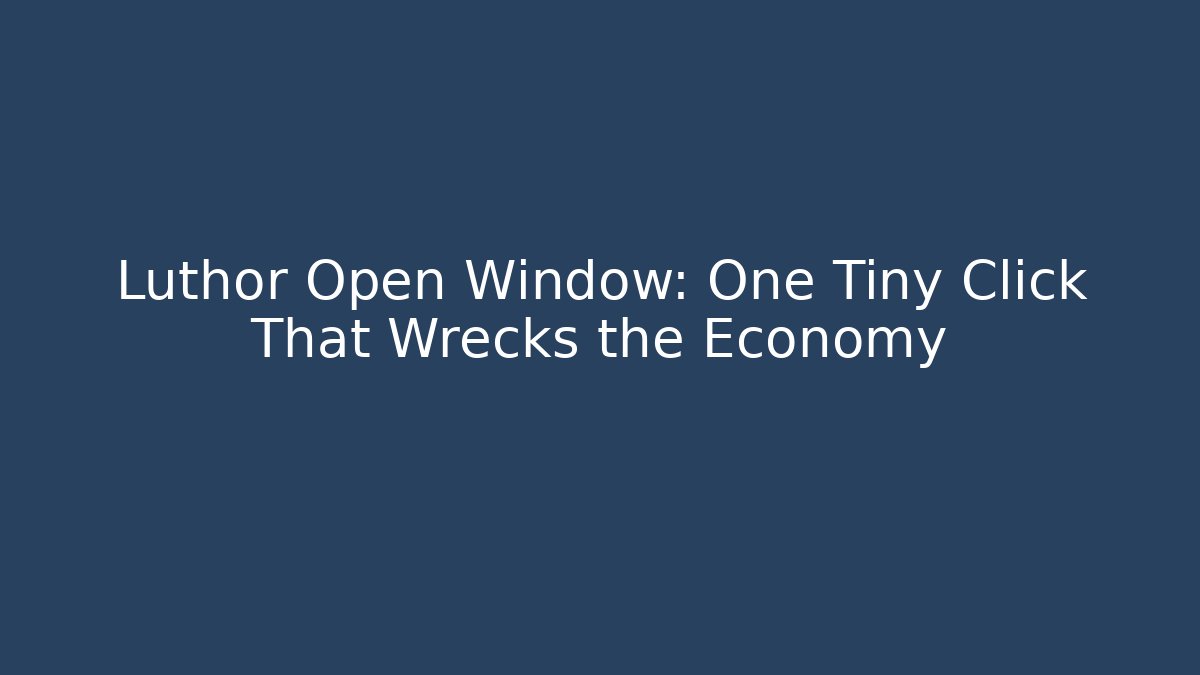 Luthor Open Window: One Tiny Click That Wrecks the Economy