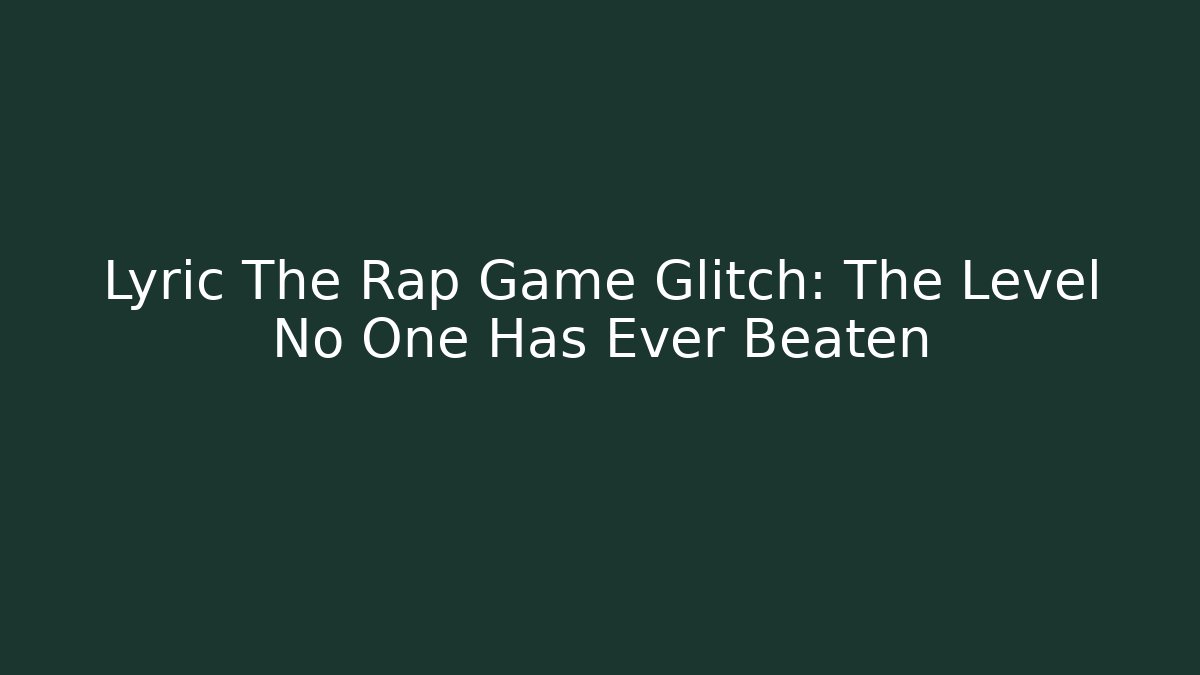 Lyric The Rap Game Glitch: The Level No One Has Ever Beaten