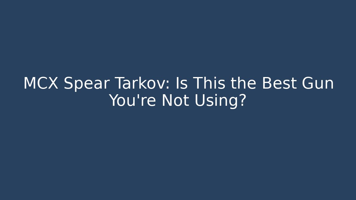 MCX Spear Tarkov: Is This the Best Gun You're Not Using? - Celivion