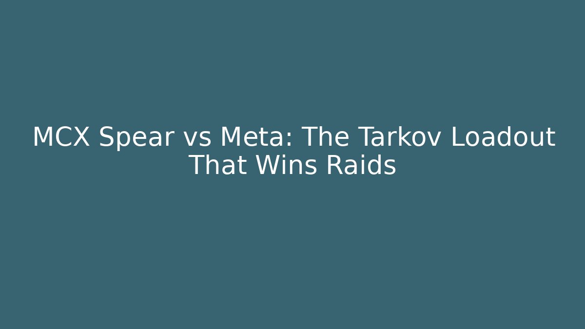 MCX Spear vs Meta: The Tarkov Loadout That Wins Raids