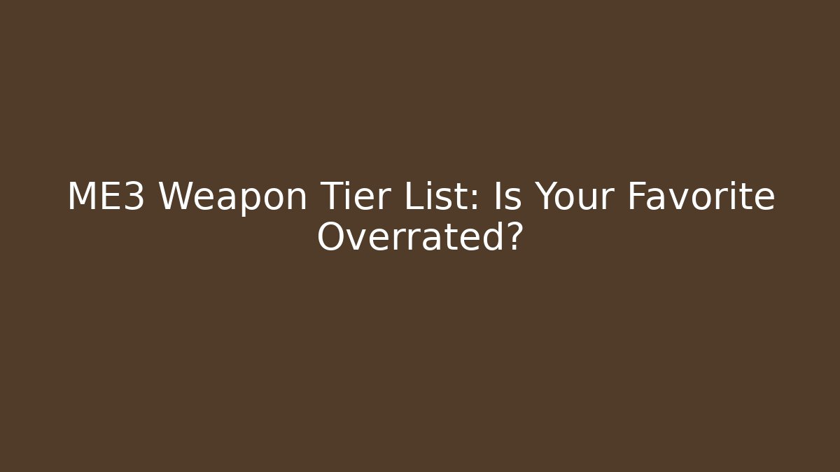 ME3 Weapon Tier List: Is Your Favorite Overrated? - Celivion
