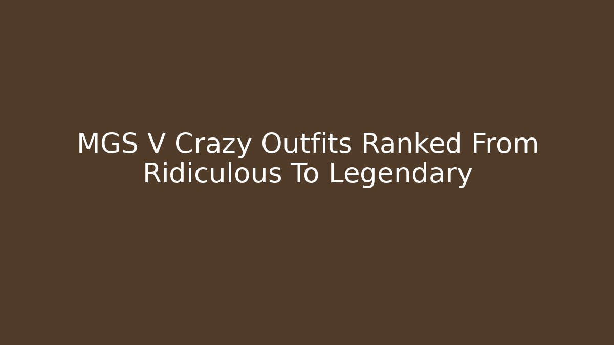 MGS V Crazy Outfits Ranked From Ridiculous To Legendary