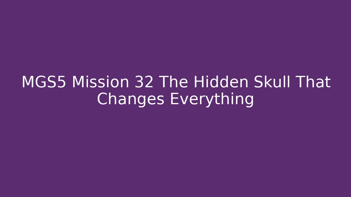 MGS5 Mission 32 The Hidden Skull That Changes Everything