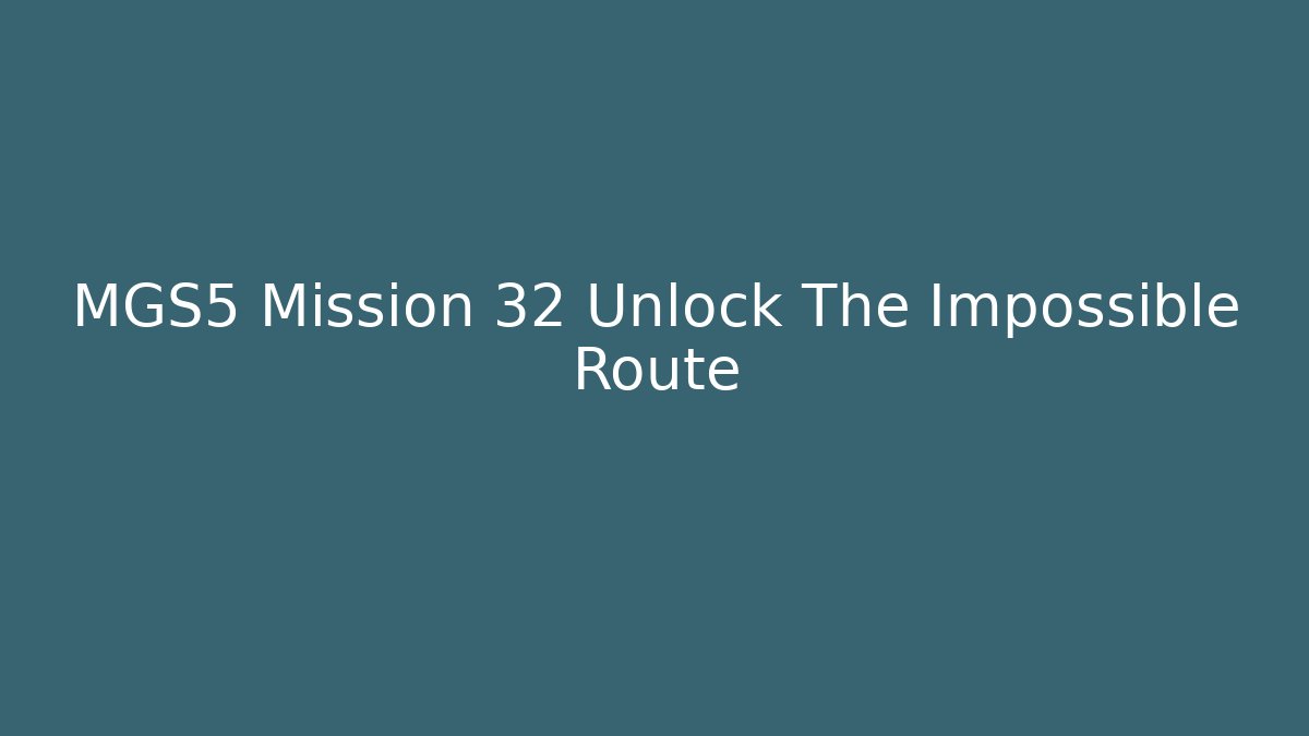 MGS5 Mission 32 Unlock The Impossible Route - Celivion