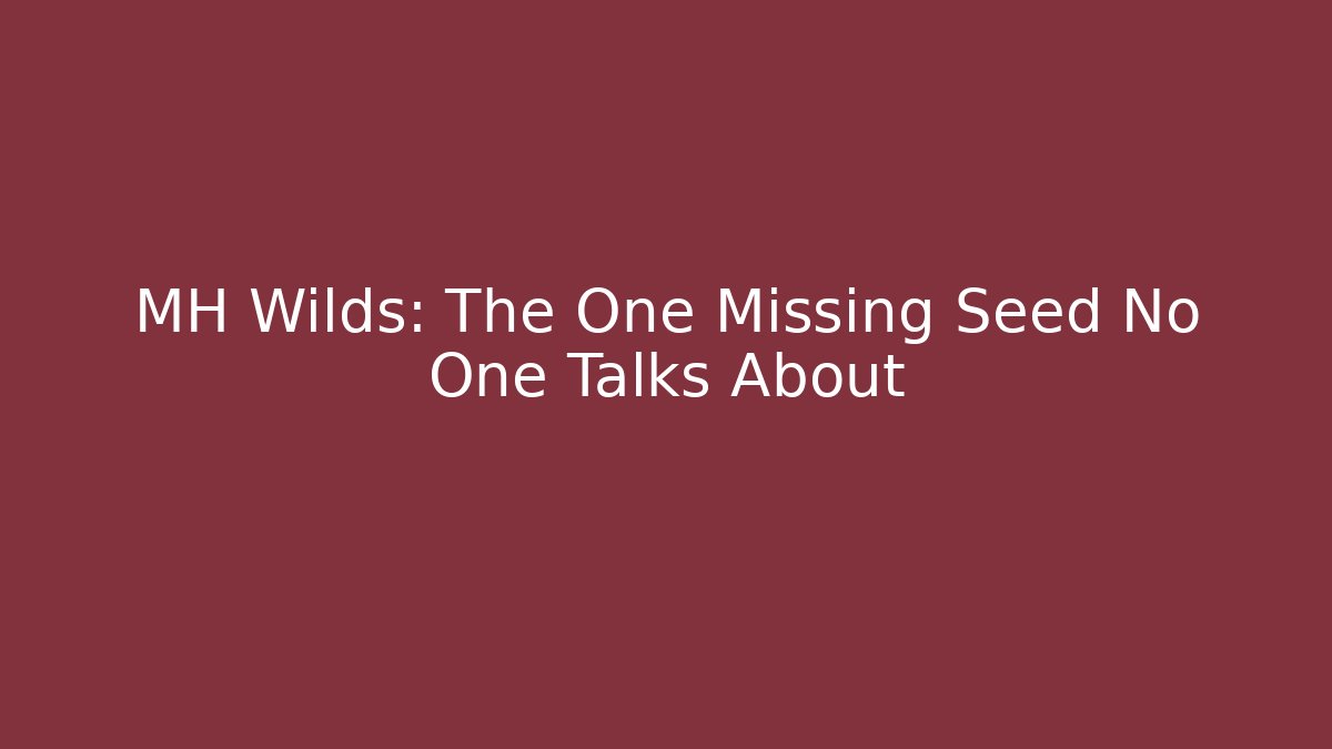 MH Wilds: The One Missing Seed No One Talks About