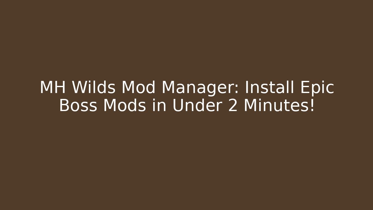 MH Wilds Mod Manager: Install Epic Boss Mods in Under 2 Minutes!