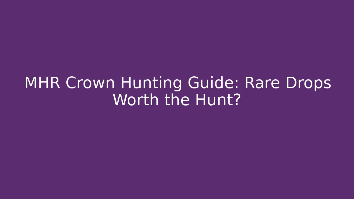 MHR Crown Hunting Guide: Rare Drops Worth the Hunt?