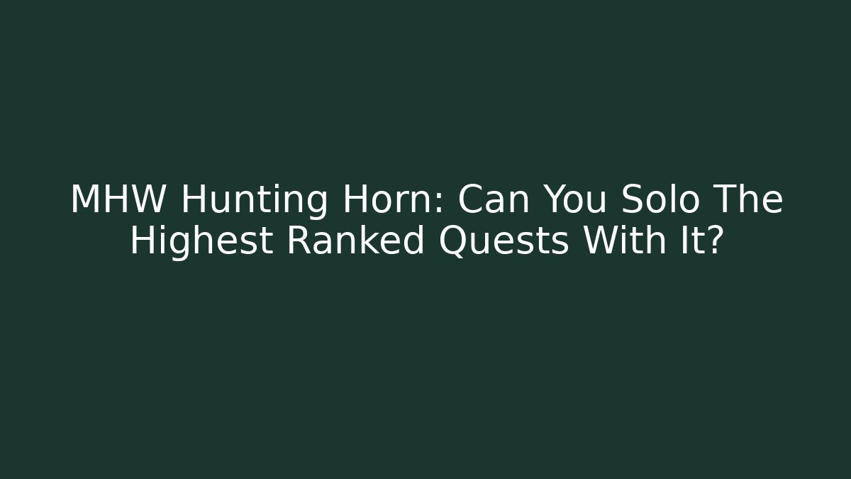 MHW Hunting Horn: Can You Solo The Highest Ranked Quests With It?