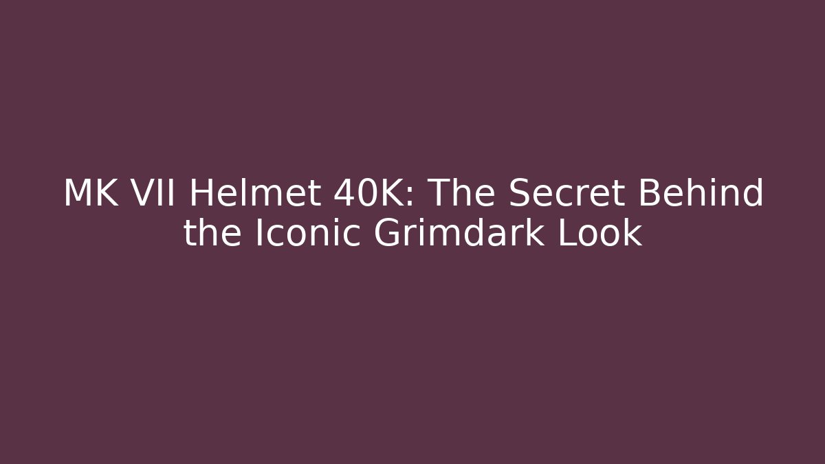 MK VII Helmet 40K: The Secret Behind the Iconic Grimdark Look