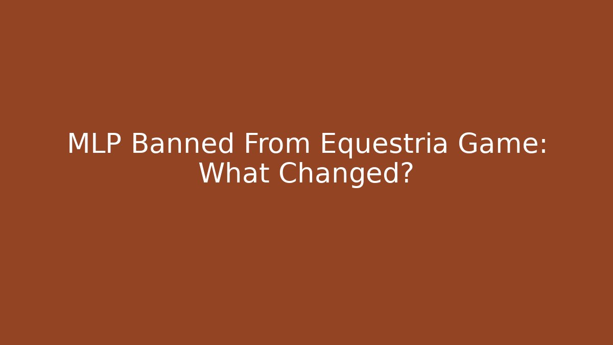 MLP Banned From Equestria Game: What Changed?