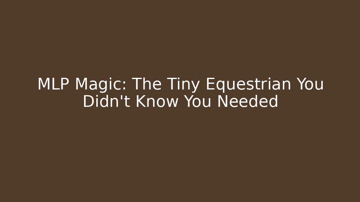 MLP Magic: The Tiny Equestrian You Didn't Know You Needed - Celivion