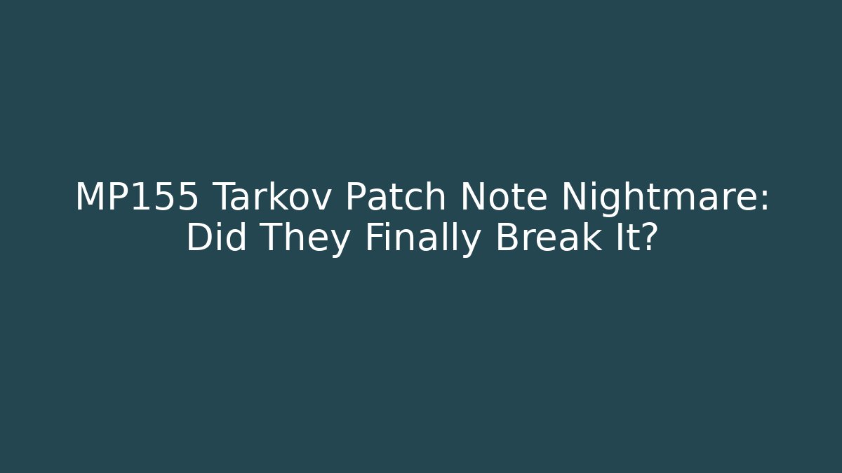 MP155 Tarkov Patch Note Nightmare: Did They Finally Break It?
