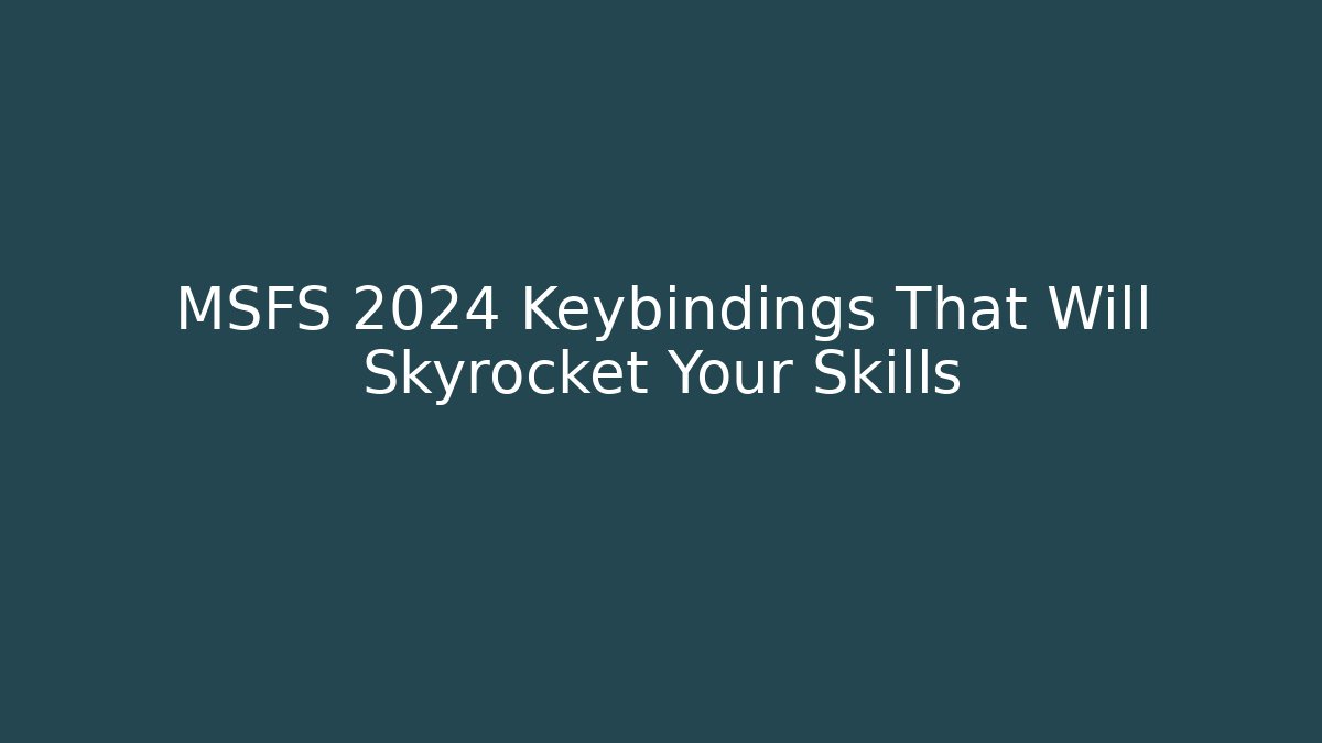 MSFS 2024 Keybindings That Will Skyrocket Your Skills
