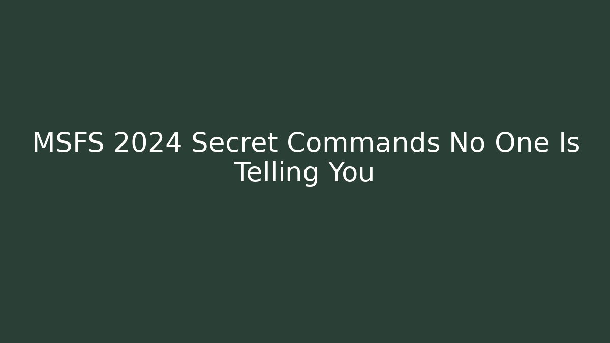 MSFS 2024 Secret Commands No One Is Telling You