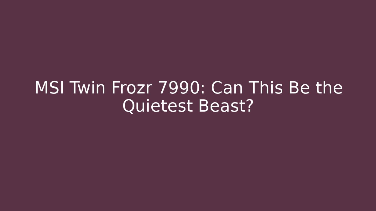 MSI Twin Frozr 7990: Can This Be the Quietest Beast?