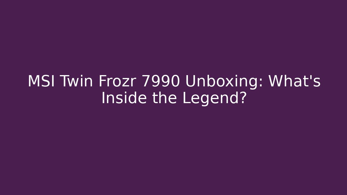 MSI Twin Frozr 7990 Unboxing: What's Inside the Legend?
