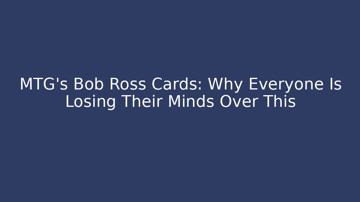 MTG's Bob Ross Cards: Why Everyone Is Losing Their Minds Over This