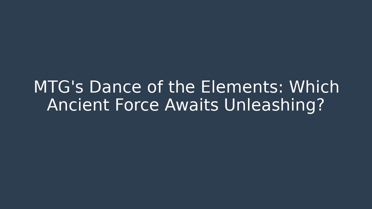 MTG's Dance of the Elements: Which Ancient Force Awaits Unleashing? - Celivion