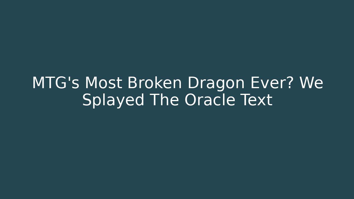 MTG's Most Broken Dragon Ever? We Splayed The Oracle Text