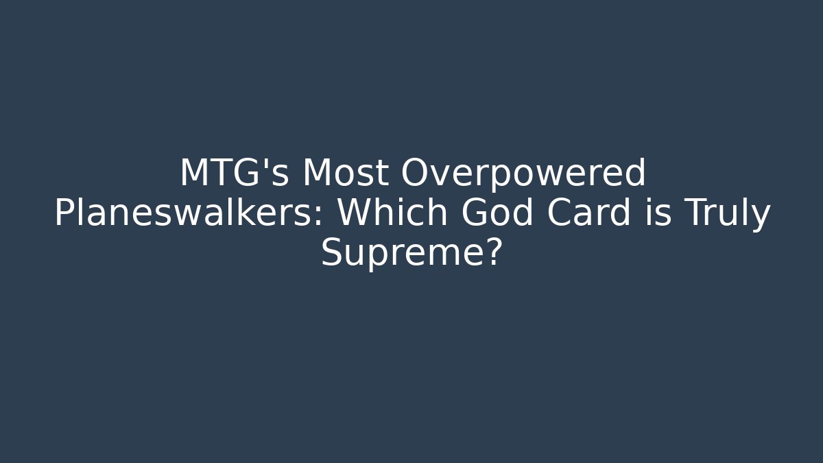 MTG's Most Overpowered Planeswalkers: Which God Card is Truly Supreme?