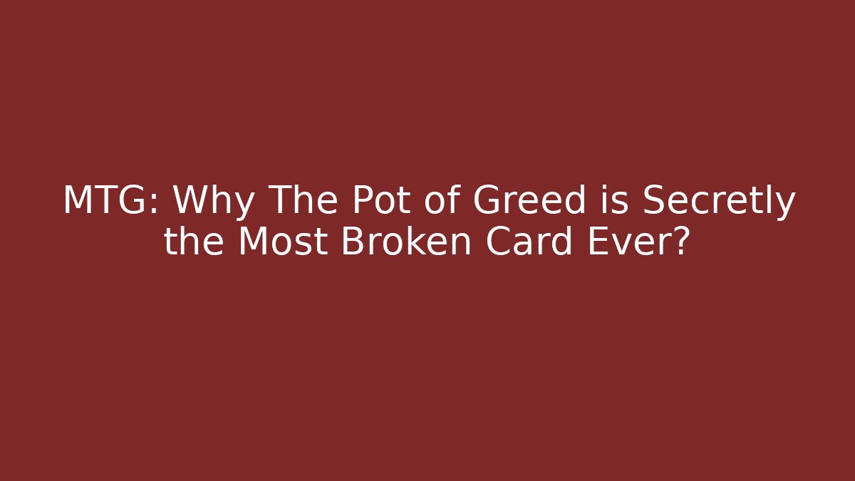 MTG: Why The Pot of Greed is Secretly the Most Broken Card Ever? - Celivion