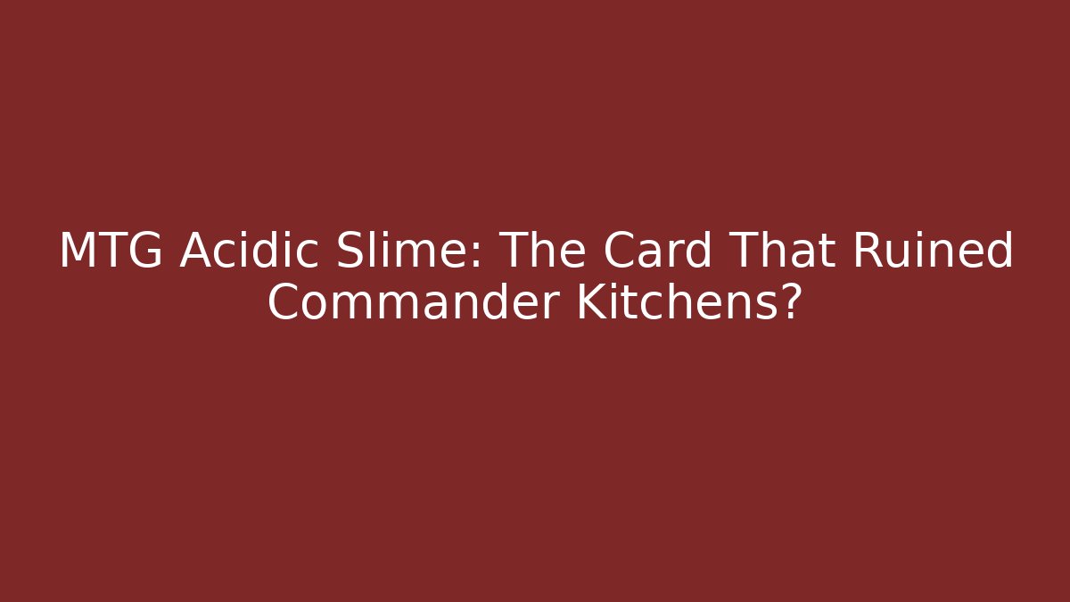 MTG Acidic Slime: The Card That Ruined Commander Kitchens?