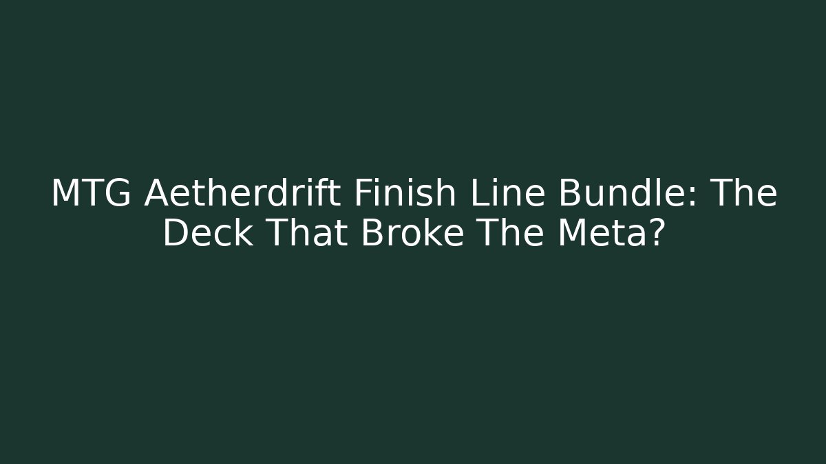 MTG Aetherdrift Finish Line Bundle: The Deck That Broke The Meta?