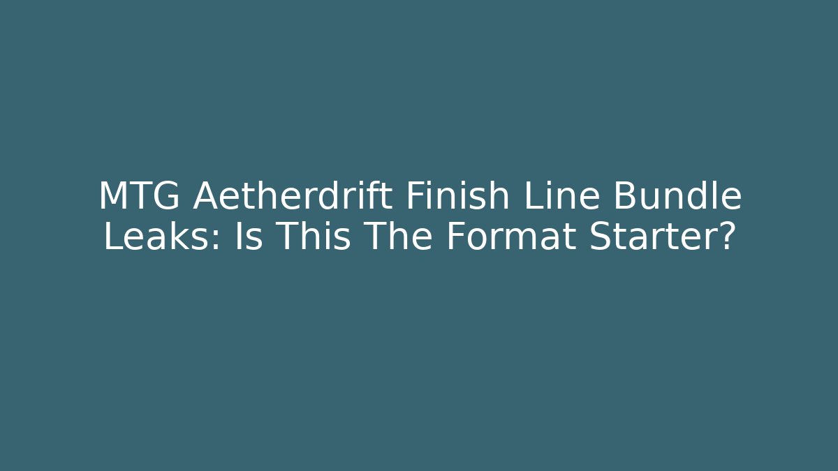 MTG Aetherdrift Finish Line Bundle Leaks: Is This The Format Starter?