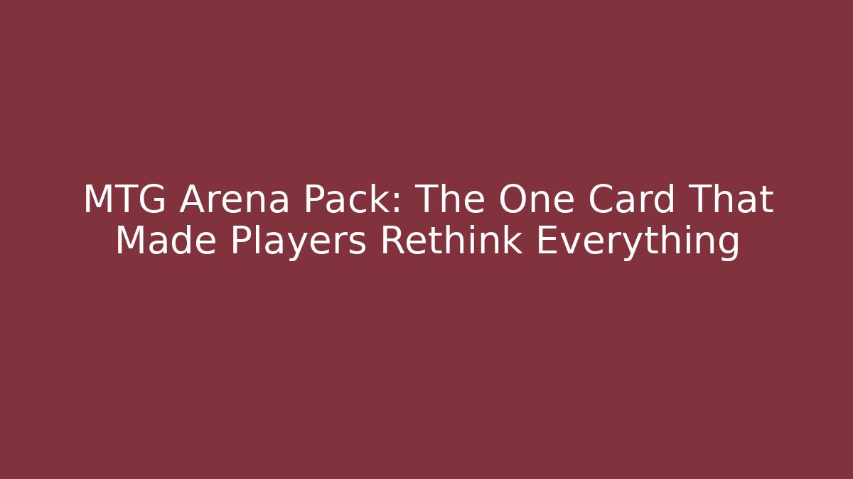 MTG Arena Pack: The One Card That Made Players Rethink Everything