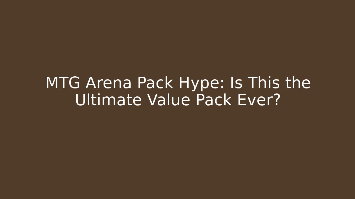 MTG Arena Pack Hype: Is This the Ultimate Value Pack Ever? - Celivion