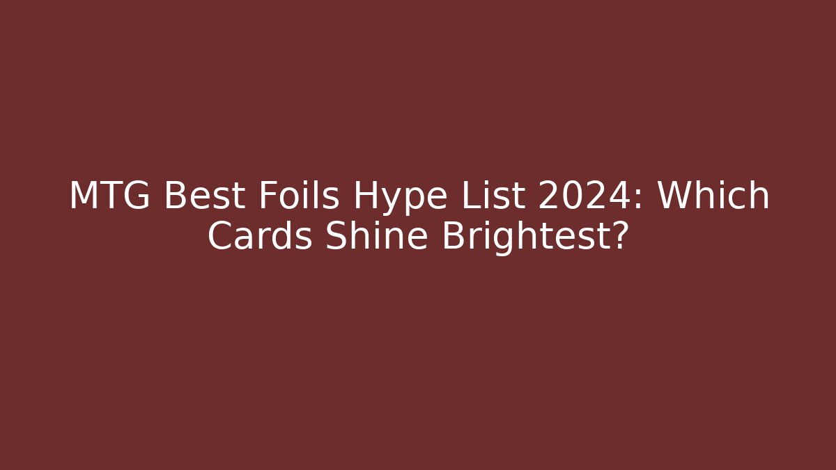 MTG Best Foils Hype List 2024: Which Cards Shine Brightest?